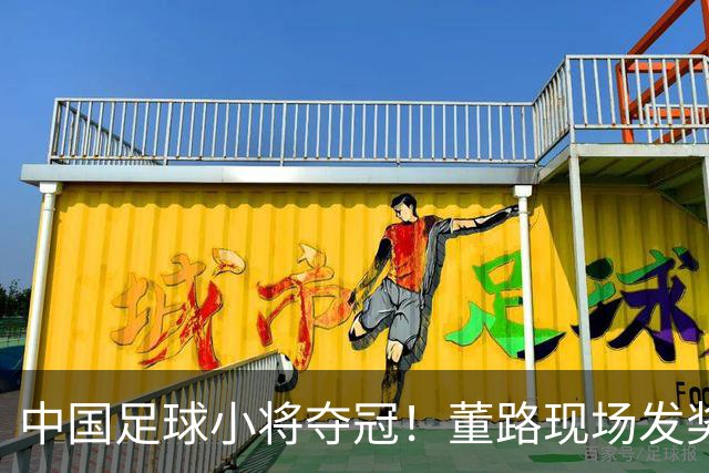 中国足球小将夺冠！董路现场发奖金：每名球员2.8万 家长纷纷感谢