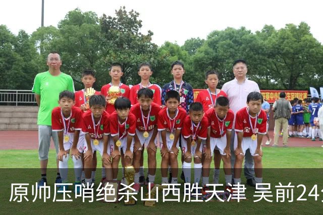 原帅压哨绝杀山西胜天津 吴前24分浙江胜青岛
