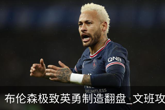 布伦森极致英勇制造翻盘 文班攻防都受挫软肋暴露