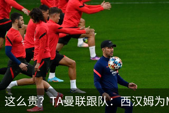 这么贵？TA曼联跟队：西汉姆为M费标价8000万英镑，尚未收到报价